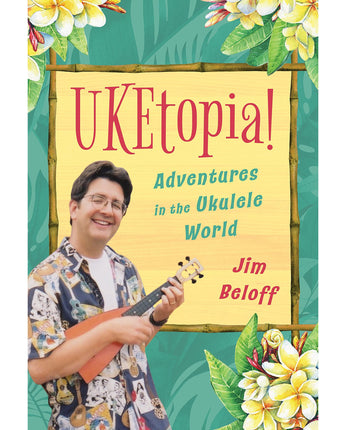UKEtopia!: Adventures in the Ukulele World • Jim Beloff